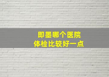 即墨哪个医院体检比较好一点