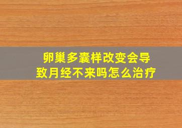 卵巢多囊样改变会导致月经不来吗怎么治疗