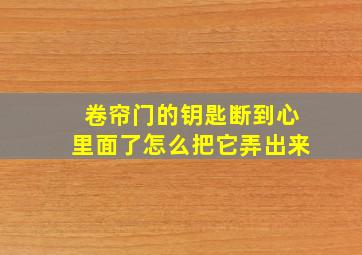 卷帘门的钥匙断到心里面了怎么把它弄出来