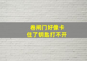 卷闸门好像卡住了钥匙打不开