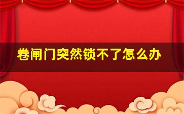 卷闸门突然锁不了怎么办