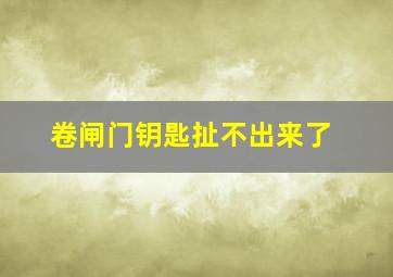 卷闸门钥匙扯不出来了