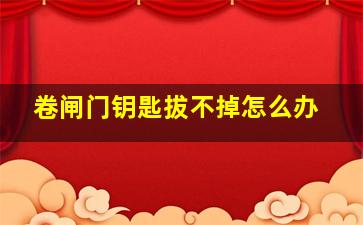 卷闸门钥匙拔不掉怎么办