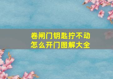 卷闸门钥匙拧不动怎么开门图解大全