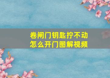 卷闸门钥匙拧不动怎么开门图解视频