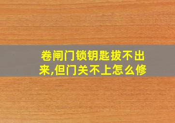 卷闸门锁钥匙拔不出来,但门关不上怎么修