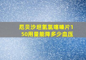 厄贝沙坦氢氯噻嗪片150用量能降多少血压