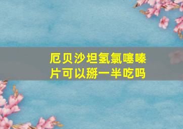 厄贝沙坦氢氯噻嗪片可以掰一半吃吗