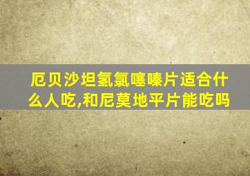 厄贝沙坦氢氯噻嗪片适合什么人吃,和尼莫地平片能吃吗