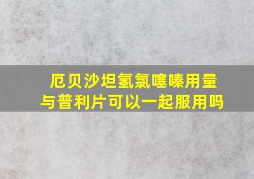 厄贝沙坦氢氯噻嗪用量与普利片可以一起服用吗