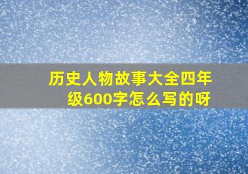 历史人物故事大全四年级600字怎么写的呀