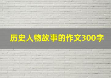 历史人物故事的作文300字