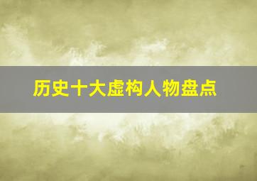 历史十大虚构人物盘点