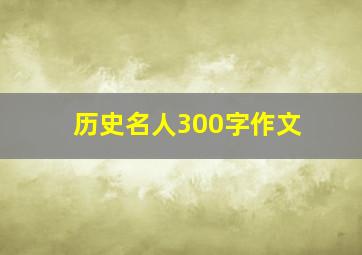 历史名人300字作文