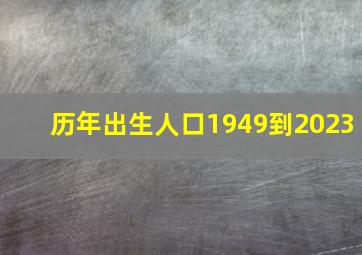 历年出生人口1949到2023