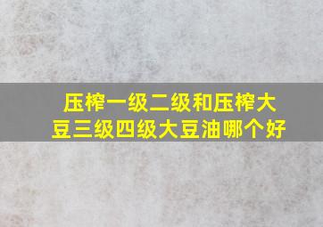 压榨一级二级和压榨大豆三级四级大豆油哪个好