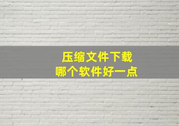 压缩文件下载哪个软件好一点