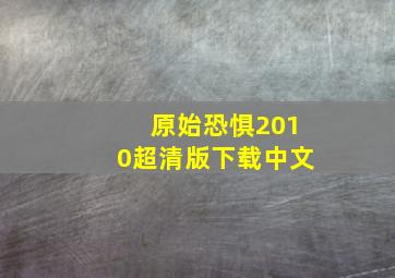 原始恐惧2010超清版下载中文