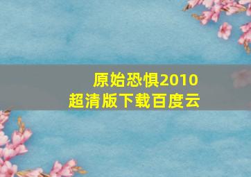 原始恐惧2010超清版下载百度云