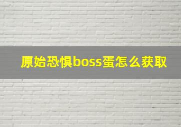 原始恐惧boss蛋怎么获取