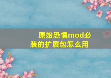 原始恐惧mod必装的扩展包怎么用