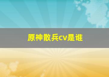 原神散兵cv是谁