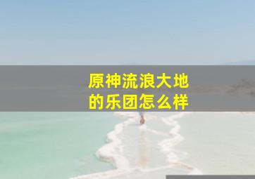 原神流浪大地的乐团怎么样