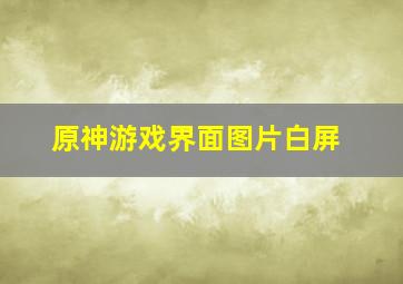 原神游戏界面图片白屏