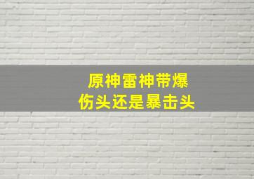 原神雷神带爆伤头还是暴击头