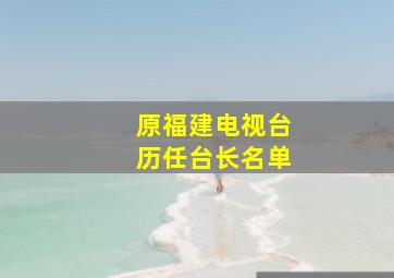 原福建电视台历任台长名单