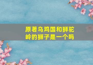 原著乌鸡国和狮驼岭的狮子是一个吗