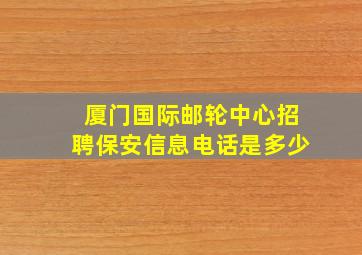 厦门国际邮轮中心招聘保安信息电话是多少