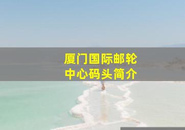 厦门国际邮轮中心码头简介