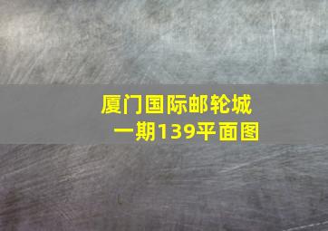 厦门国际邮轮城一期139平面图