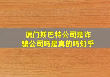 厦门斯巴特公司是诈骗公司吗是真的吗知乎