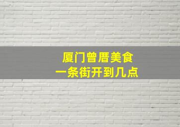 厦门曾厝美食一条街开到几点