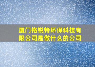 厦门格锐特环保科技有限公司是做什么的公司