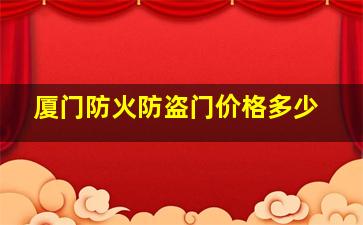 厦门防火防盗门价格多少