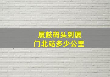 厦鼓码头到厦门北站多少公里