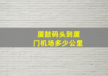 厦鼓码头到厦门机场多少公里