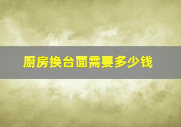 厨房换台面需要多少钱