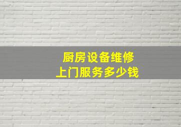 厨房设备维修上门服务多少钱