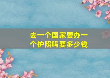 去一个国家要办一个护照吗要多少钱