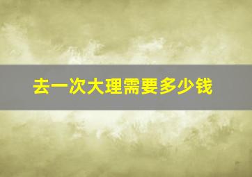 去一次大理需要多少钱