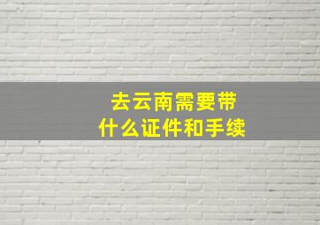 去云南需要带什么证件和手续