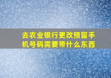 去农业银行更改预留手机号码需要带什么东西