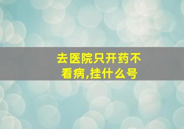 去医院只开药不看病,挂什么号