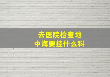 去医院检查地中海要挂什么科