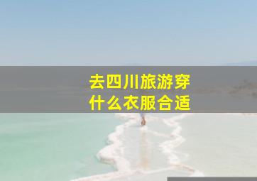 去四川旅游穿什么衣服合适