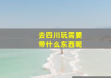 去四川玩需要带什么东西呢